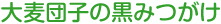 大麦団子の黒みつがけ