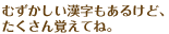 むずかしい漢字もあるけど、たくさん覚えてね。